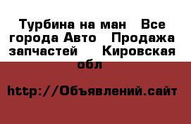 Турбина на ман - Все города Авто » Продажа запчастей   . Кировская обл.